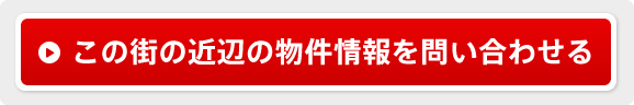 この街の近辺の物件情報を問い合わせる