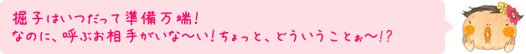 掘子はいつだって準備万端！なのに、呼ぶお相手がいな～い！ちょっと、どういうことぉ～!?